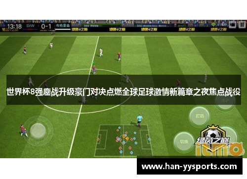 世界杯8强鏖战升级豪门对决点燃全球足球激情新篇章之夜焦点战役