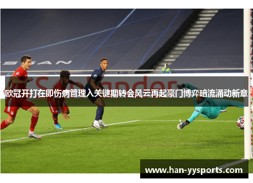欧冠开打在即伤病管理入关键期转会风云再起豪门博弈暗流涌动新章