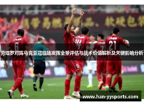 劳塔罗对阵马竞亚冠临场发挥全景评估与战术价值解析及关键影响分析