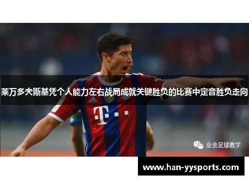 莱万多夫斯基凭个人能力左右战局成就关键胜负的比赛中定音胜负走向