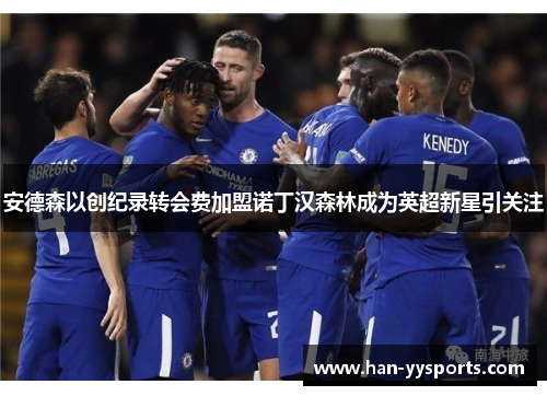 安德森以创纪录转会费加盟诺丁汉森林成为英超新星引关注