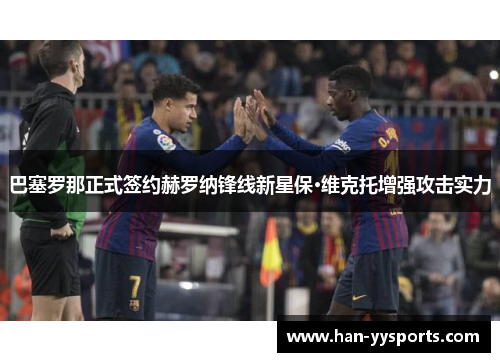 巴塞罗那正式签约赫罗纳锋线新星保·维克托增强攻击实力 巴塞罗那正式签约赫罗纳锋线新星保·维克托增强攻击实力