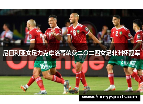 尼日利亚女足力克摩洛哥荣获二〇二四女足非洲杯冠军 尼日利亚女足力克摩洛哥荣获二〇二四女足非洲杯冠军