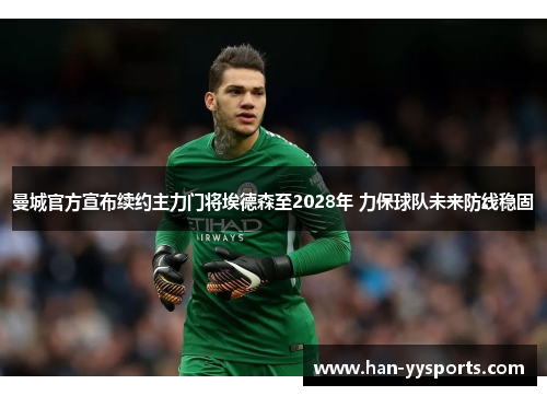 曼城官方宣布续约主力门将埃德森至2028年 力保球队未来防线稳固