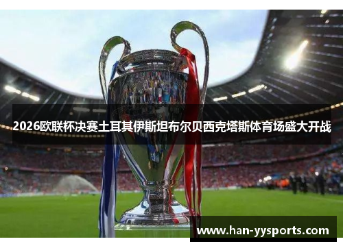 2026欧联杯决赛土耳其伊斯坦布尔贝西克塔斯体育场盛大开战