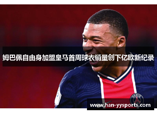 姆巴佩自由身加盟皇马首周球衣销量创下亿欧新纪录 姆巴佩自由身加盟皇马首周球衣销量创下亿欧新纪录