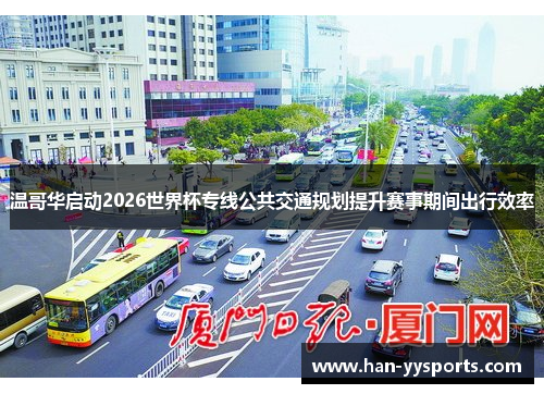 温哥华启动2026世界杯专线公共交通规划提升赛事期间出行效率