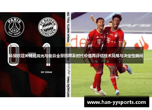 科曼欧冠关键战高光与低谷全景回顾及时代价值再评估技术风格与决定性瞬间