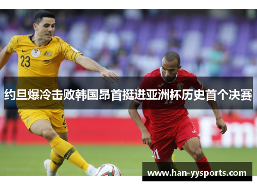 约旦爆冷击败韩国昂首挺进亚洲杯历史首个决赛