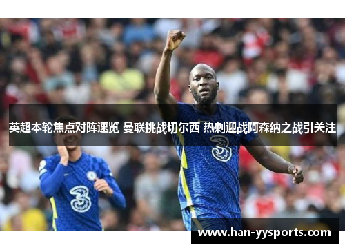 英超本轮焦点对阵速览 曼联挑战切尔西 热刺迎战阿森纳之战引关注