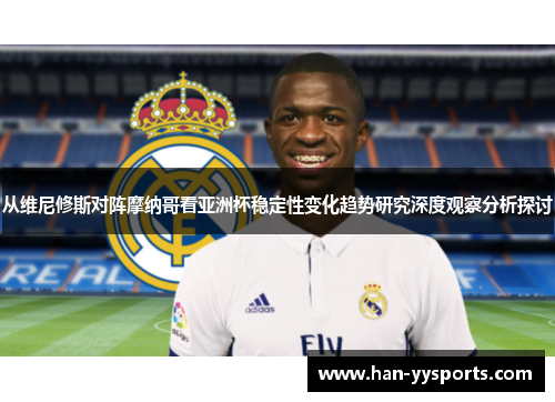 从维尼修斯对阵摩纳哥看亚洲杯稳定性变化趋势研究深度观察分析探讨 从维尼修斯对阵摩纳哥看亚洲杯稳定性变化趋势研究深度观察分析探讨