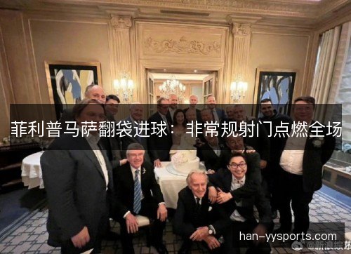 菲利普马萨翻袋进球：非常规射门点燃全场